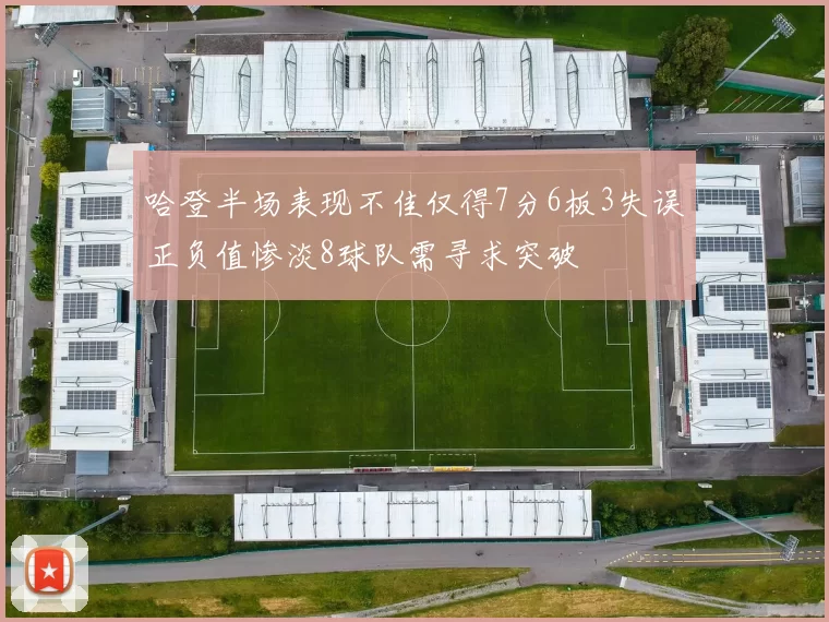哈登半场表现不佳仅得7分6板3失误正负值惨淡8球队需寻求突破
