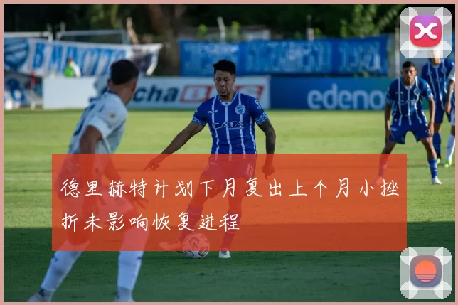 德里赫特计划下月复出上个月小挫折未影响恢复进程