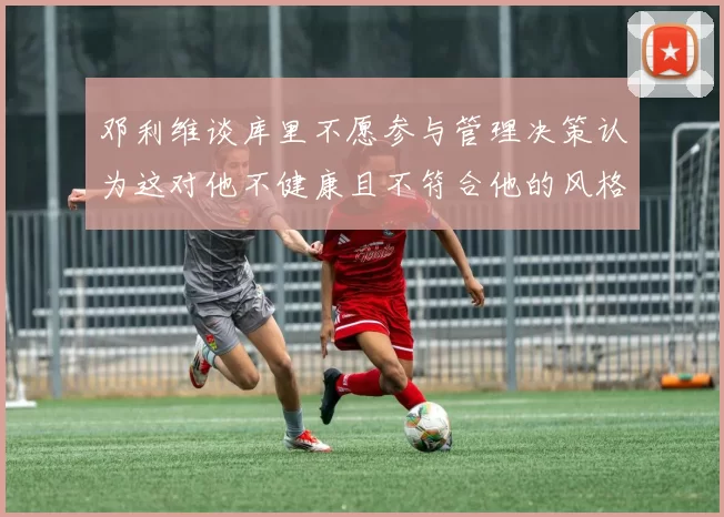 邓利维谈库里不愿参与管理决策认为这对他不健康且不符合他的风格