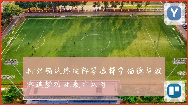 科尔确认终结阵容选择霍福德与波津追梦对此表示认可
