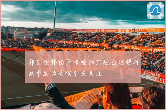 郭艾伦膝伤严重被担架送出场强对抗中发力受伤引发关注