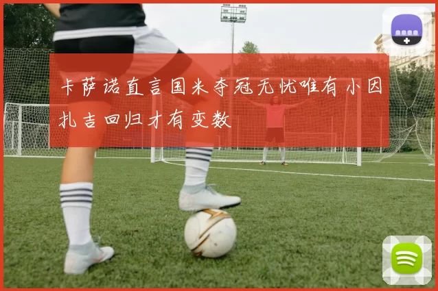 卡萨诺直言国米夺冠无忧唯有小因扎吉回归才有变数