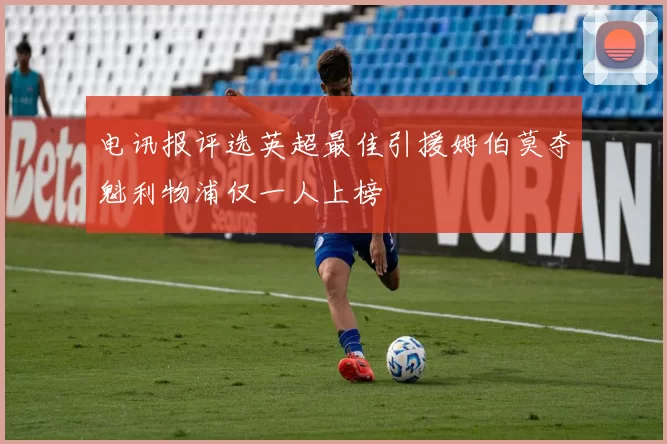 电讯报评选英超最佳引援姆伯莫夺魁利物浦仅一人上榜
