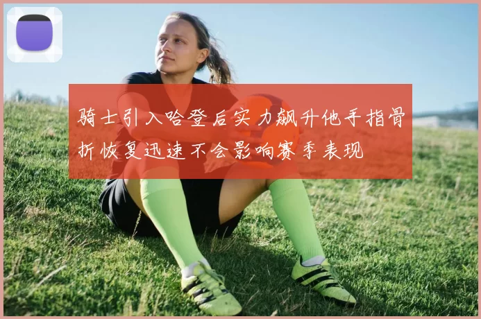 骑士引入哈登后实力飙升他手指骨折恢复迅速不会影响赛季表现