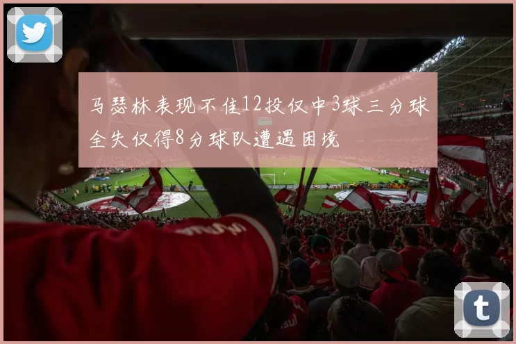 马瑟林表现不佳12投仅中3球三分球全失仅得8分球队遭遇困境