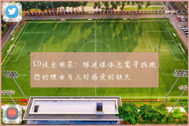 KD谈全明星：球迷媒体总需寻找抱怨的理由与儿时感受的缺失