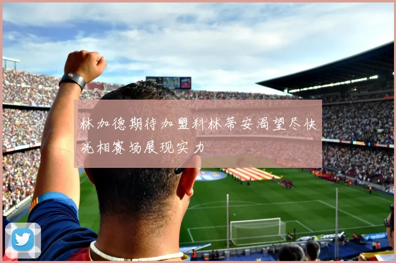 林加德期待加盟科林蒂安渴望尽快亮相赛场展现实力