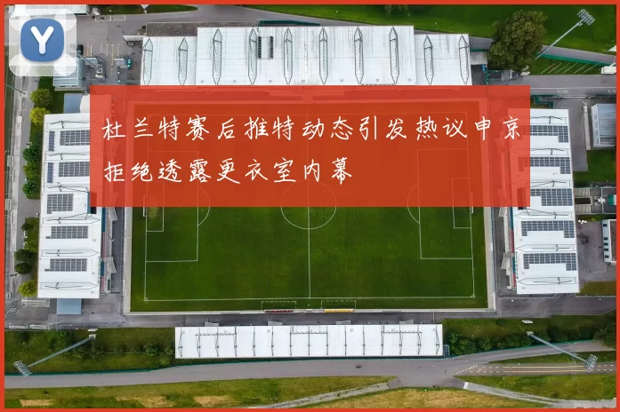 杜兰特赛后推特动态引发热议申京拒绝透露更衣室内幕