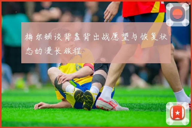 梅尔顿谈背靠背出战愿望与恢复状态的漫长旅程