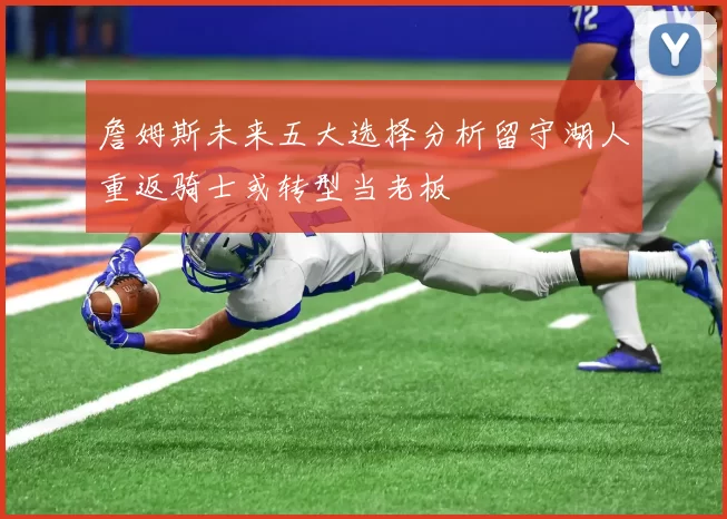 詹姆斯未来五大选择分析留守湖人重返骑士或转型当老板