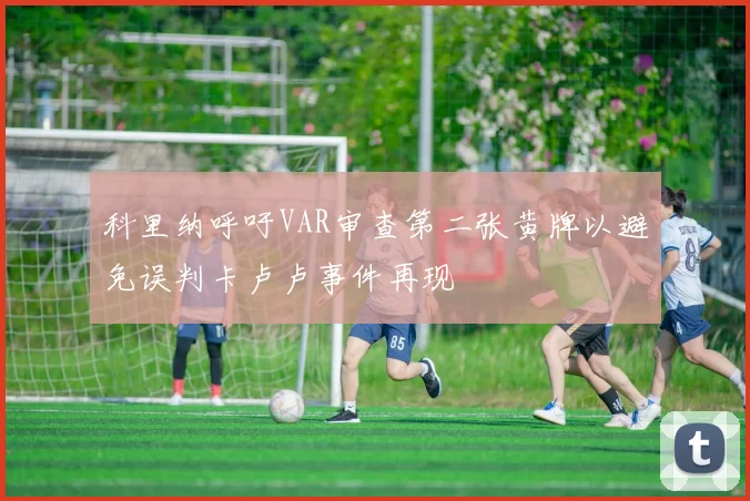 科里纳呼吁VAR审查第二张黄牌以避免误判卡卢卢事件再现
