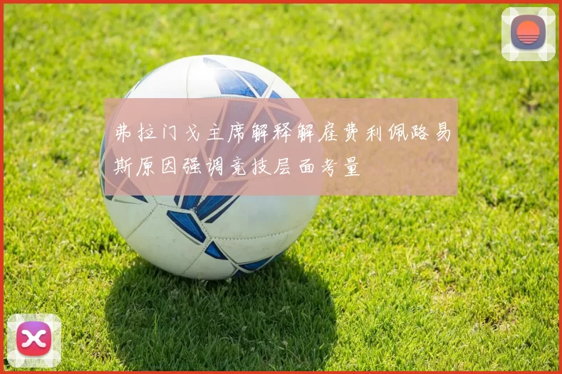弗拉门戈主席解释解雇费利佩路易斯原因强调竞技层面考量