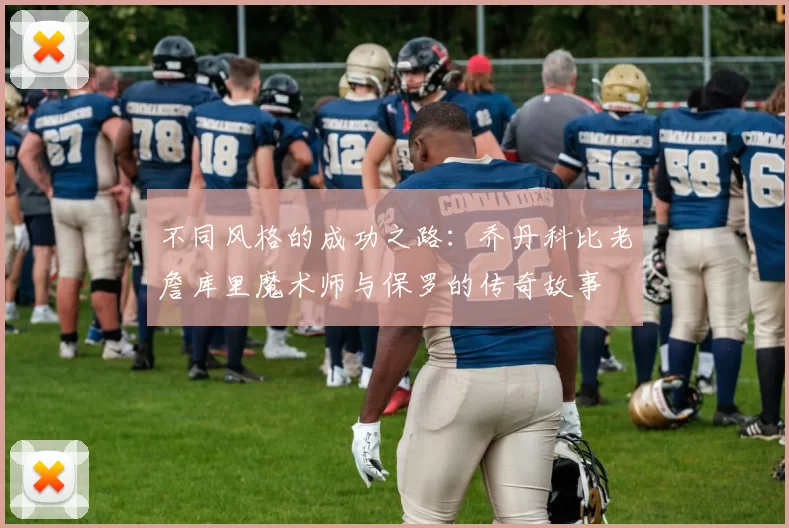 不同风格的成功之路：乔丹科比老詹库里魔术师与保罗的传奇故事
