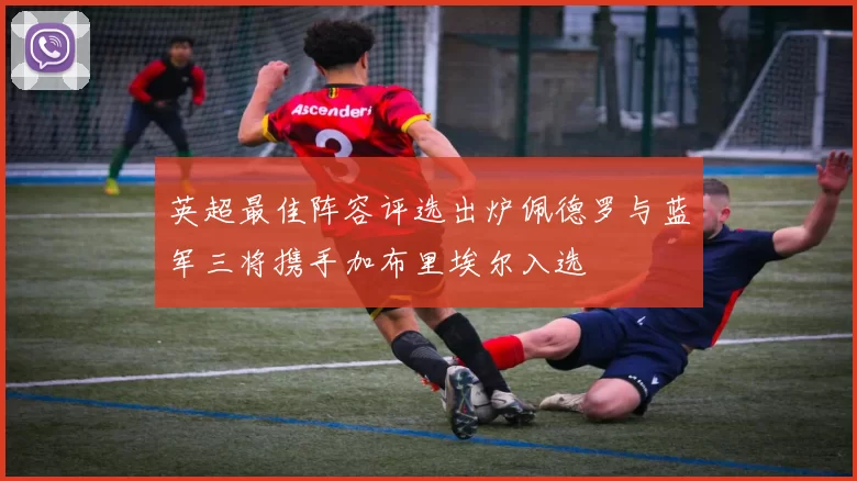 英超最佳阵容评选出炉佩德罗与蓝军三将携手加布里埃尔入选