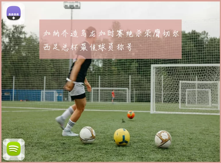 加纳乔造乌龙加时赛绝杀荣膺切尔西足总杯最佳球员称号